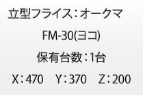 立型フライス：オークマ　FM-30(ヨコ)　保有台数：1台　X：470　Y：370　Z：200
